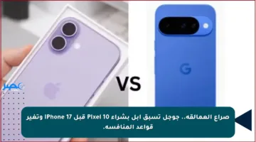 صراع العمالقة.. جوجل تسبق أبل بشراء Pixel 10 قبل iPhone 17 وتغير قواعد المنافسة.